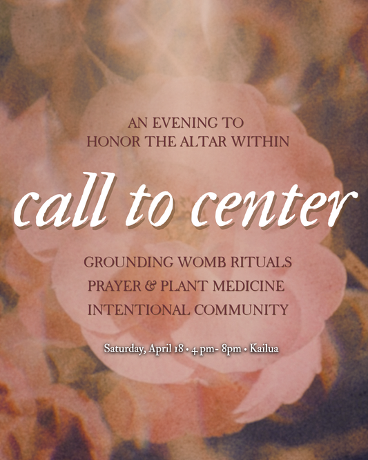 ༶ Call to Center ༶ Womb + Plant Medicine Ceremony (Kailua, HI) 4/18